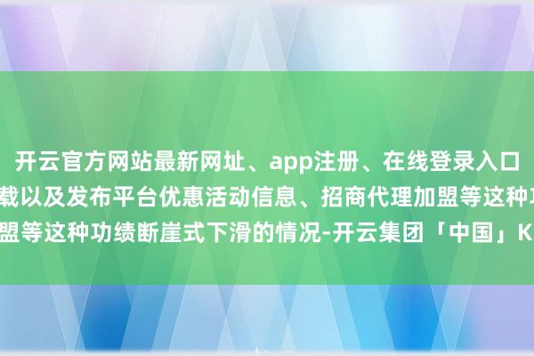 开云官方网站最新网址、app注册、在线登录入口、手机网页版、客户端下载以及发布平台优惠活动信息、招商代理加盟等这种功绩断崖式下滑的情况-开云集团「中国」Kaiyun·官方网站
