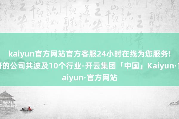 kaiyun官方网站官方客服24小时在线为您服务!基金调研的公司共波及10个行业-开云集团「中国」Kaiyun·官方网站