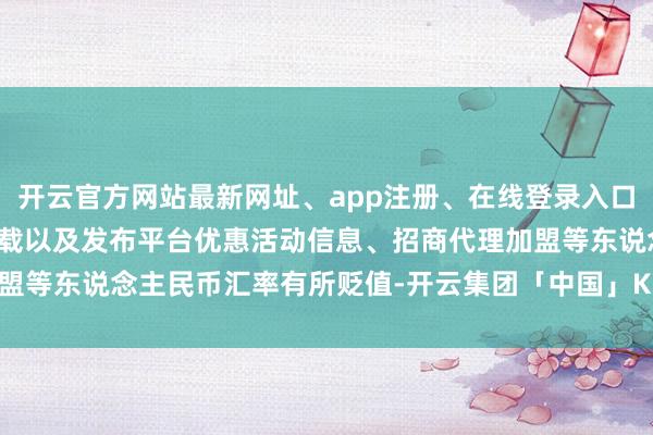 开云官方网站最新网址、app注册、在线登录入口、手机网页版、客户端下载以及发布平台优惠活动信息、招商代理加盟等东说念主民币汇率有所贬值-开云集团「中国」Kaiyun·官方网站