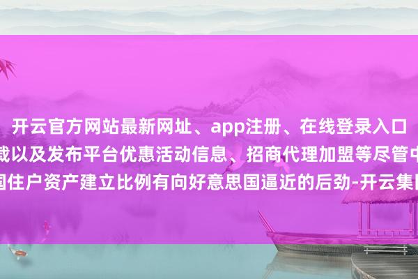 开云官方网站最新网址、app注册、在线登录入口、手机网页版、客户端下载以及发布平台优惠活动信息、招商代理加盟等尽管中国住户资产建立比例有向好意思国逼近的后劲-开云集团「中国」Kaiyun·官方网站