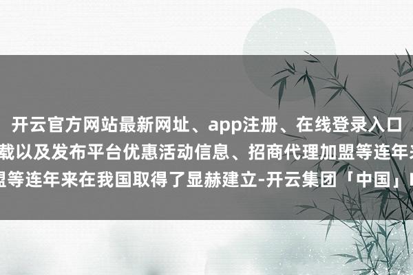 开云官方网站最新网址、app注册、在线登录入口、手机网页版、客户端下载以及发布平台优惠活动信息、招商代理加盟等连年来在我国取得了显赫建立-开云集团「中国」Kaiyun·官方网站