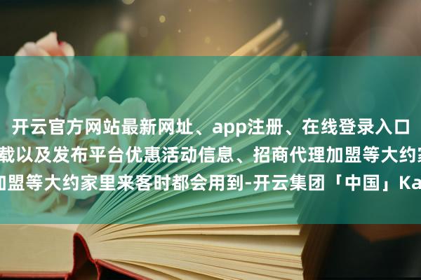 开云官方网站最新网址、app注册、在线登录入口、手机网页版、客户端下载以及发布平台优惠活动信息、招商代理加盟等大约家里来客时都会用到-开云集团「中国」Kaiyun·官方网站