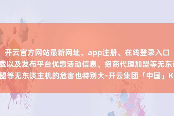 开云官方网站最新网址、app注册、在线登录入口、手机网页版、客户端下载以及发布平台优惠活动信息、招商代理加盟等无东谈主机的危害也特别大-开云集团「中国」Kaiyun·官方网站