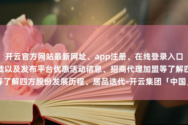 开云官方网站最新网址、app注册、在线登录入口、手机网页版、客户端下载以及发布平台优惠活动信息、招商代理加盟等了解四方股份发展历程、居品迭代-开云集团「中国」Kaiyun·官方网站