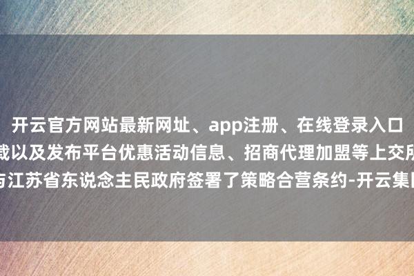开云官方网站最新网址、app注册、在线登录入口、手机网页版、客户端下载以及发布平台优惠活动信息、招商代理加盟等上交所与江苏省东说念主民政府签署了策略合营条约-开云集团「中国」Kaiyun·官方网站