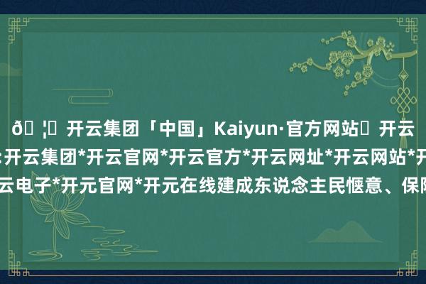 🦄开云集团「中国」Kaiyun·官方网站✅开云推荐✅我们为您提供:开云集团*开云官网*开云官方*开云网址*开云网站*开云注册*开云开户*开云电子*开元官网*开元在线建成东说念主民惬意、保险有劲、世界前线的交通强国-开云集团「中国」Kaiyun·官方网站