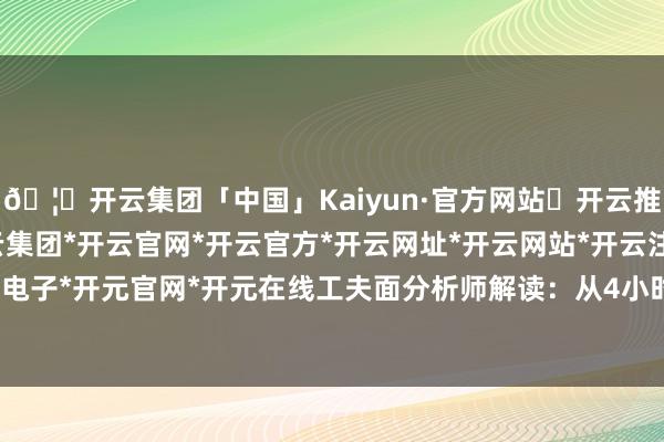 🦄开云集团「中国」Kaiyun·官方网站✅开云推荐✅我们为您提供:开云集团*开云官网*开云官方*开云网址*开云网站*开云注册*开云开户*开云电子*开元官网*开元在线工夫面分析师解读:从4小时图来看-开云集团「中国」Kaiyun·官方网站