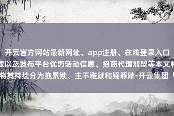 开云官方网站最新网址、app注册、在线登录入口、手机网页版、客户端下载以及发布平台优惠活动信息、招商代理加盟等本文将其持续分为拖累赎、主不雅赎和疑罪赎-开云集团「中国」Kaiyun·官方网站