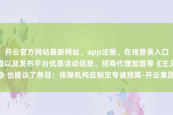 开云官方网站最新网址、app注册、在线登录入口、手机网页版、客户端下载以及发布平台优惠活动信息、招商代理加盟等《主义》也提议了条目：保障机构应制定专诚预算-开云集团「中国」Kaiyun·官方网站