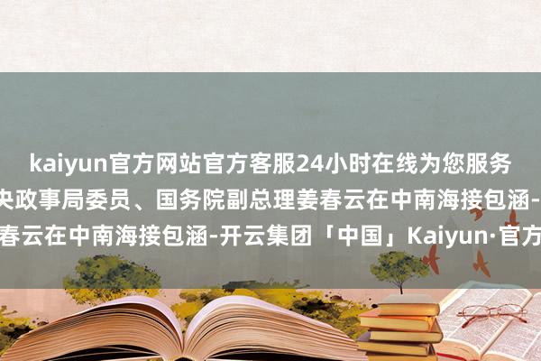 kaiyun官方网站官方客服24小时在线为您服务!1997年，时任中共中央政事局委员、国务院副总理姜春云在中南海接包涵-开云集团「中国」Kaiyun·官方网站