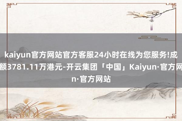 kaiyun官方网站官方客服24小时在线为您服务!成交额3781.11万港元-开云集团「中国」Kaiyun·官方网站