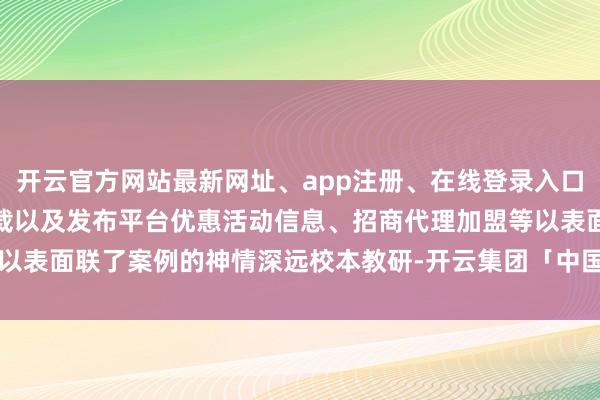 开云官方网站最新网址、app注册、在线登录入口、手机网页版、客户端下载以及发布平台优惠活动信息、招商代理加盟等以表面联了案例的神情深远校本教研-开云集团「中国」Kaiyun·官方网站