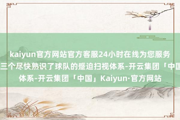 kaiyun官方网站官方客服24小时在线为您服务!郭士强暗示：“他们三个尽快熟识了球队的蹙迫扫视体系-开云集团「中国」Kaiyun·官方网站