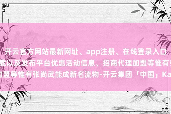 开云官方网站最新网址、app注册、在线登录入口、手机网页版、客户端下载以及发布平台优惠活动信息、招商代理加盟等惟有张尚武能成新名流物-开云集团「中国」Kaiyun·官方网站