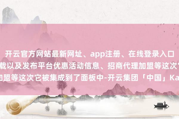 开云官方网站最新网址、app注册、在线登录入口、手机网页版、客户端下载以及发布平台优惠活动信息、招商代理加盟等这次它被集成到了面板中-开云集团「中国」Kaiyun·官方网站