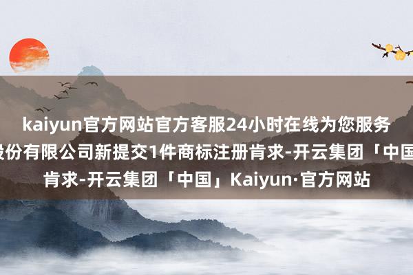 kaiyun官方网站官方客服24小时在线为您服务!近日天能电板集团股份有限公司新提交1件商标注册肯求-开云集团「中国」Kaiyun·官方网站