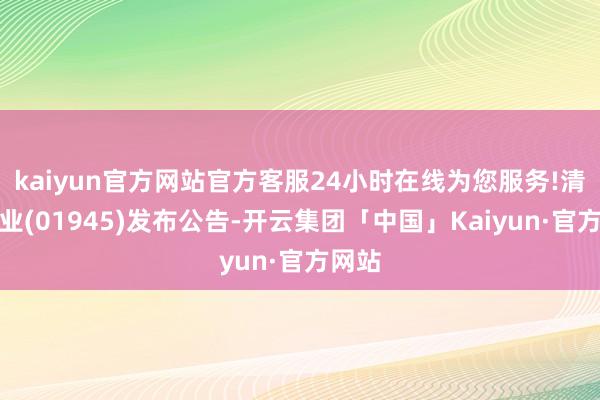 kaiyun官方网站官方客服24小时在线为您服务!清科创业(01945)发布公告-开云集团「中国」Kaiyun·官方网站
