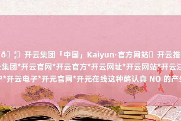 🦄开云集团「中国」Kaiyun·官方网站✅开云推荐✅我们为您提供:开云集团*开云官网*开云官方*开云网址*开云网站*开云注册*开云开户*开云电子*开元官网*开元在线这种酶认真 NO 的产生-开云集团「中国」Kaiyun·官方网站