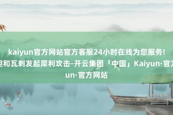 kaiyun官方网站官方客服24小时在线为您服务!向鞑靼和瓦剌发起犀利攻击-开云集团「中国」Kaiyun·官方网站