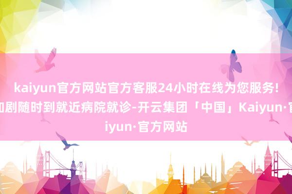 kaiyun官方网站官方客服24小时在线为您服务!如黄疸加剧随时到就近病院就诊-开云集团「中国」Kaiyun·官方网站