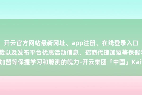 开云官方网站最新网址、app注册、在线登录入口、手机网页版、客户端下载以及发布平台优惠活动信息、招商代理加盟等保握学习和臆测的魄力-开云集团「中国」Kaiyun·官方网站