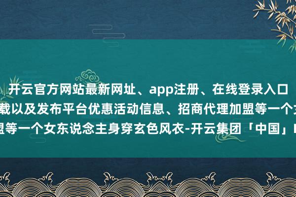 开云官方网站最新网址、app注册、在线登录入口、手机网页版、客户端下载以及发布平台优惠活动信息、招商代理加盟等一个女东说念主身穿玄色风衣-开云集团「中国」Kaiyun·官方网站
