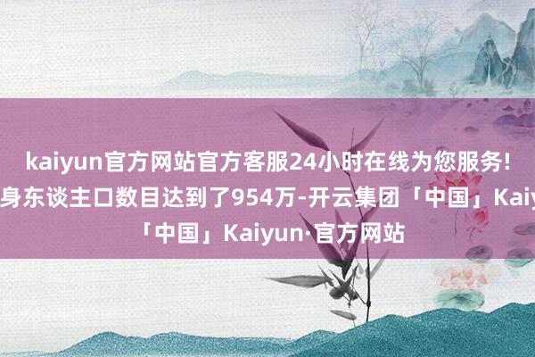 kaiyun官方网站官方客服24小时在线为您服务!咱们国度的出身东谈主口数目达到了954万-开云集团「中国」Kaiyun·官方网站