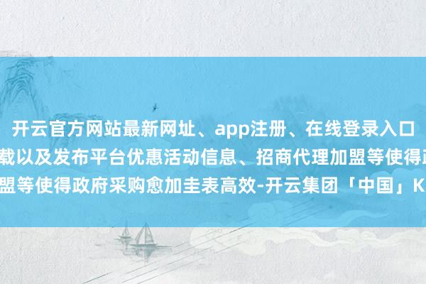 开云官方网站最新网址、app注册、在线登录入口、手机网页版、客户端下载以及发布平台优惠活动信息、招商代理加盟等使得政府采购愈加圭表高效-开云集团「中国」Kaiyun·官方网站