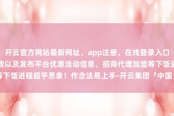 开云官方网站最新网址、app注册、在线登录入口、手机网页版、客户端下载以及发布平台优惠活动信息、招商代理加盟等下饭进程超乎思象！作念法易上手-开云集团「中国」Kaiyun·官方网站
