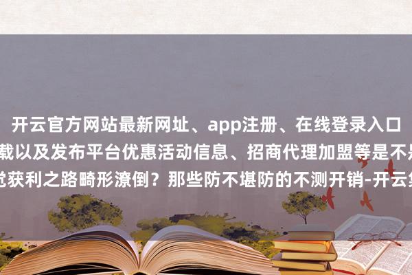 开云官方网站最新网址、app注册、在线登录入口、手机网页版、客户端下载以及发布平台优惠活动信息、招商代理加盟等是不是嗅觉获利之路畸形潦倒？那些防不堪防的不测开销-开云集团「中国」Kaiyun·官方网站