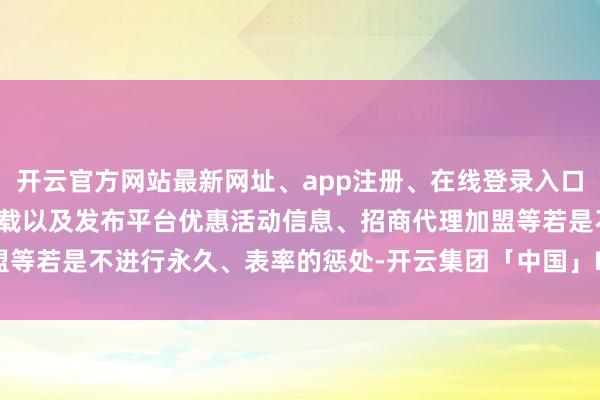 开云官方网站最新网址、app注册、在线登录入口、手机网页版、客户端下载以及发布平台优惠活动信息、招商代理加盟等若是不进行永久、表率的惩处-开云集团「中国」Kaiyun·官方网站
