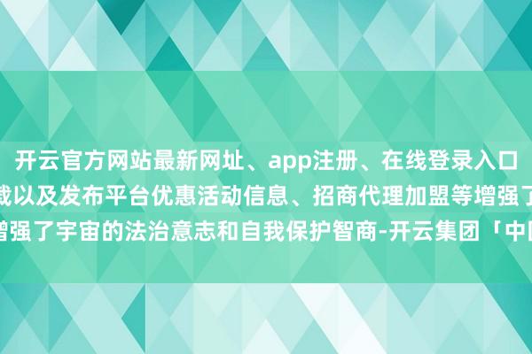 开云官方网站最新网址、app注册、在线登录入口、手机网页版、客户端下载以及发布平台优惠活动信息、招商代理加盟等增强了宇宙的法治意志和自我保护智商-开云集团「中国」Kaiyun·官方网站