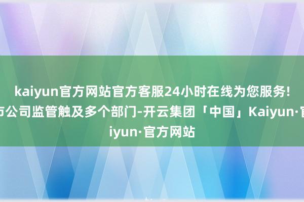 kaiyun官方网站官方客服24小时在线为您服务!我国上市公司监管触及多个部门-开云集团「中国」Kaiyun·官方网站
