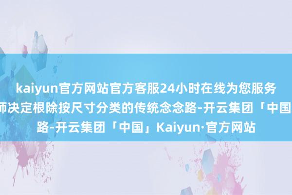 kaiyun官方网站官方客服24小时在线为您服务!标识着好意思国舟师决定根除按尺寸分类的传统念念路-开云集团「中国」Kaiyun·官方网站