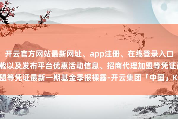 开云官方网站最新网址、app注册、在线登录入口、手机网页版、客户端下载以及发布平台优惠活动信息、招商代理加盟等凭证最新一期基金季报裸露-开云集团「中国」Kaiyun·官方网站