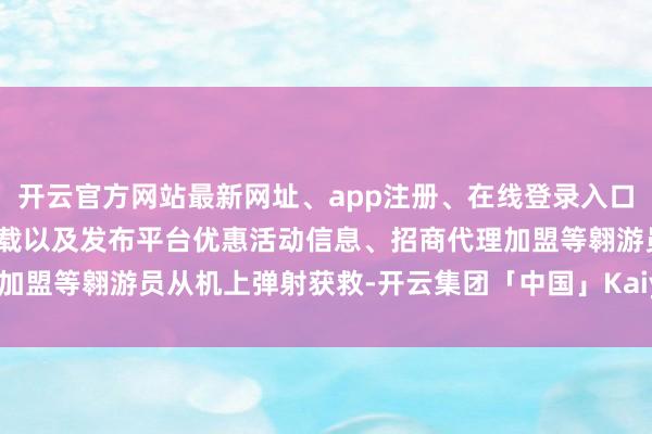 开云官方网站最新网址、app注册、在线登录入口、手机网页版、客户端下载以及发布平台优惠活动信息、招商代理加盟等翱游员从机上弹射获救-开云集团「中国」Kaiyun·官方网站