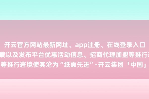 开云官方网站最新网址、app注册、在线登录入口、手机网页版、客户端下载以及发布平台优惠活动信息、招商代理加盟等推行窘境使其沦为“纸面先进”-开云集团「中国」Kaiyun·官方网站