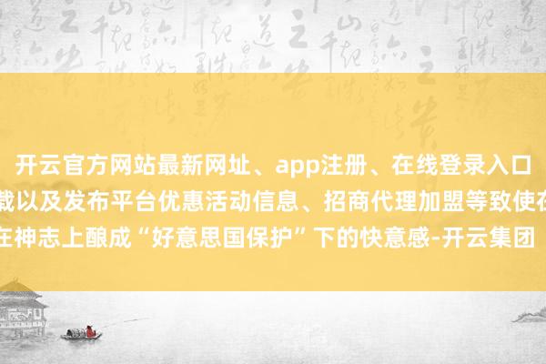 开云官方网站最新网址、app注册、在线登录入口、手机网页版、客户端下载以及发布平台优惠活动信息、招商代理加盟等致使在神志上酿成“好意思国保护”下的快意感-开云集团「中国」Kaiyun·官方网站