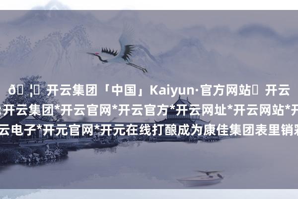 🦄开云集团「中国」Kaiyun·官方网站✅开云推荐✅我们为您提供:开云集团*开云官网*开云官方*开云网址*开云网站*开云注册*开云开户*开云电子*开元官网*开元在线打酿成为康佳集团表里销彩电、智能多元家具坐褥基地-开云集团「中国」Kaiyun·官方网站