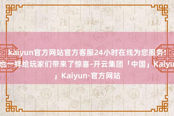 kaiyun官方网站官方客服24小时在线为您服务!在新赛季中也一样给玩家们带来了惊喜-开云集团「中国」Kaiyun·官方网站