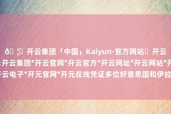 🦄开云集团「中国」Kaiyun·官方网站✅开云推荐✅我们为您提供:开云集团*开云官网*开云官方*开云网址*开云网站*开云注册*开云开户*开云电子*开元官网*开元在线凭证多位好意思国和伊拉克音讯东说念主士显露-开云集团「中国」Kaiyun·官方网站