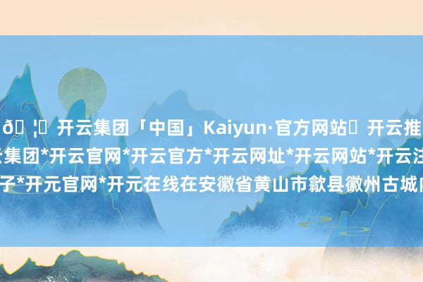 🦄开云集团「中国」Kaiyun·官方网站✅开云推荐✅我们为您提供:开云集团*开云官网*开云官方*开云网址*开云网站*开云注册*开云开户*开云电子*开元官网*开元在线在安徽省黄山市歙县徽州古城内的徽州府衙-开云集团「中国」Kaiyun·官方网站