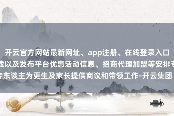 开云官方网站最新网址、app注册、在线登录入口、手机网页版、客户端下载以及发布平台优惠活动信息、招商代理加盟等安排专东谈主为更生及家长提供商议和带领工作-开云集团「中国」Kaiyun·官方网站