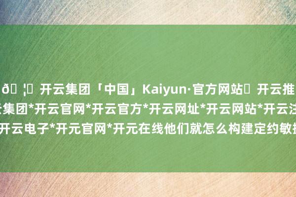 🦄开云集团「中国」Kaiyun·官方网站✅开云推荐✅我们为您提供:开云集团*开云官网*开云官方*开云网址*开云网站*开云注册*开云开户*开云电子*开元官网*开元在线他们就怎么构建定约敏捷性-开云集团「中国」Kaiyun·官方网站