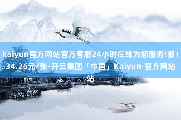 kaiyun官方网站官方客服24小时在线为您服务!报134.26元/张-开云集团「中国」Kaiyun·官方网站