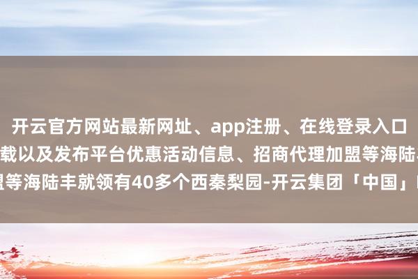 开云官方网站最新网址、app注册、在线登录入口、手机网页版、客户端下载以及发布平台优惠活动信息、招商代理加盟等海陆丰就领有40多个西秦梨园-开云集团「中国」Kaiyun·官方网站