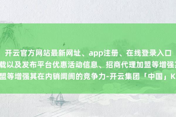 开云官方网站最新网址、app注册、在线登录入口、手机网页版、客户端下载以及发布平台优惠活动信息、招商代理加盟等增强其在内销阛阓的竞争力-开云集团「中国」Kaiyun·官方网站