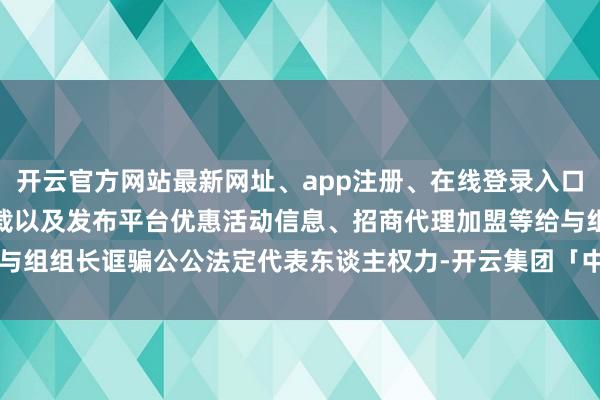 开云官方网站最新网址、app注册、在线登录入口、手机网页版、客户端下载以及发布平台优惠活动信息、招商代理加盟等给与组组长诓骗公公法定代表东谈主权力-开云集团「中国」Kaiyun·官方网站
