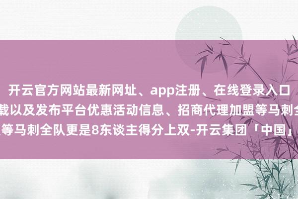 开云官方网站最新网址、app注册、在线登录入口、手机网页版、客户端下载以及发布平台优惠活动信息、招商代理加盟等马刺全队更是8东谈主得分上双-开云集团「中国」Kaiyun·官方网站