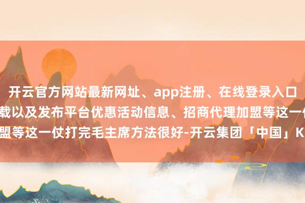开云官方网站最新网址、app注册、在线登录入口、手机网页版、客户端下载以及发布平台优惠活动信息、招商代理加盟等这一仗打完毛主席方法很好-开云集团「中国」Kaiyun·官方网站